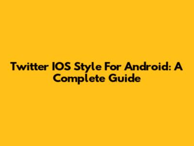 Twitter IOS Style For Android: A Complete Guide