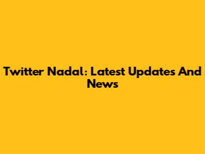 Twitter Nadal: Latest Updates And News