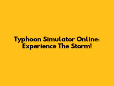 Typhoon Simulator Online: Experience The Storm!