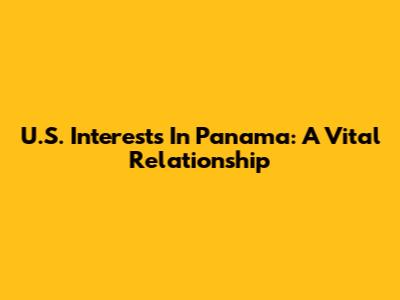 U.S. Interests In Panama: A Vital Relationship