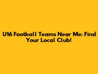 U16 Football Teams Near Me: Find Your Local Club!