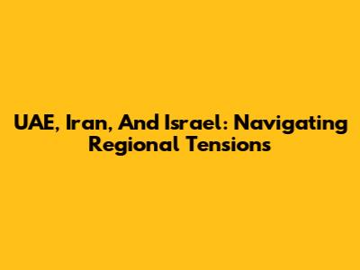 UAE, Iran, And Israel: Navigating Regional Tensions