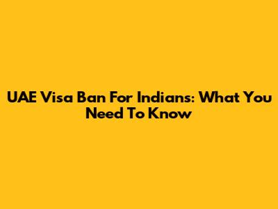 UAE Visa Ban For Indians: What You Need To Know