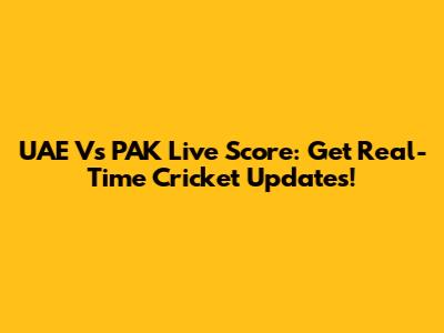 UAE Vs PAK Live Score: Get Real-Time Cricket Updates!