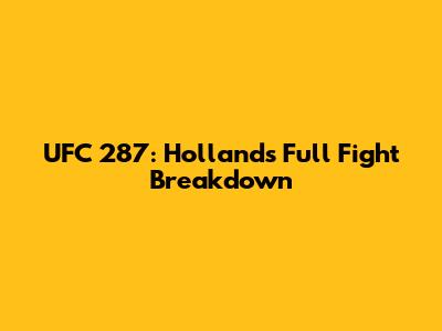 UFC 287: Holland's Full Fight Breakdown