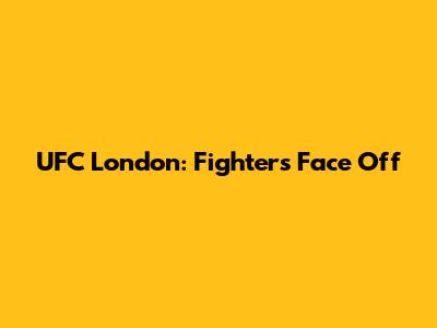 UFC London: Fighters Face Off