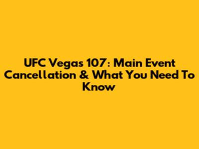 UFC Vegas 107: Main Event Cancellation & What You Need To Know