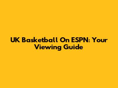 UK Basketball On ESPN: Your Viewing Guide