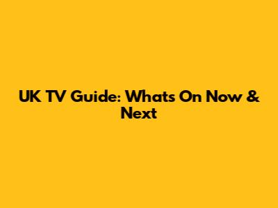 UK TV Guide: What's On Now & Next