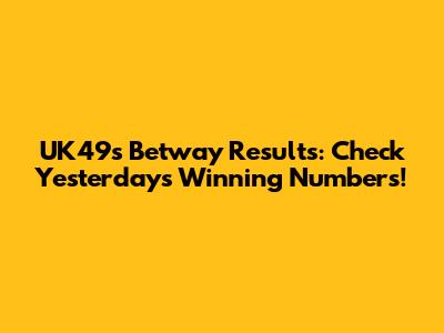 UK49s Betway Results: Check Yesterday's Winning Numbers!