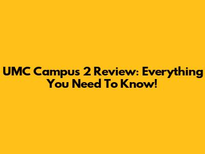 UMC Campus 2 Review: Everything You Need To Know!