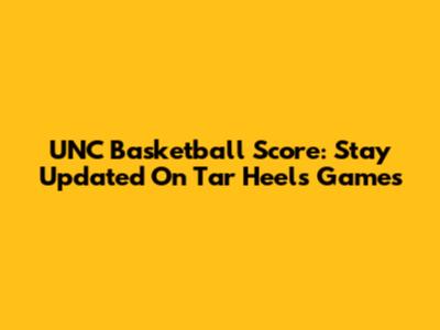 UNC Basketball Score: Stay Updated On Tar Heels Games