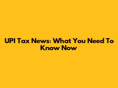 UPI Tax News: What You Need To Know Now