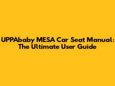 UPPAbaby MESA Car Seat Manual: The Ultimate User Guide