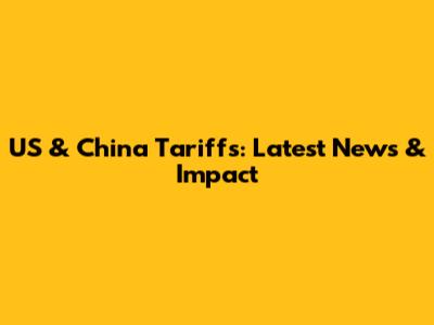 US & China Tariffs: Latest News & Impact