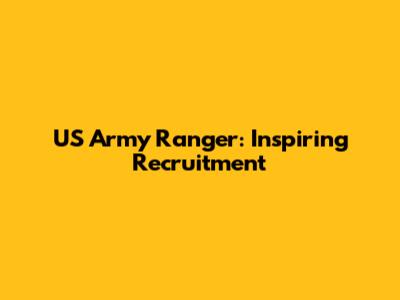 US Army Ranger: Inspiring Recruitment