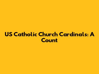 US Catholic Church Cardinals: A Count