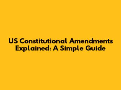US Constitutional Amendments Explained: A Simple Guide