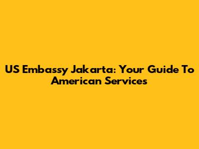 US Embassy Jakarta: Your Guide To American Services
