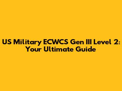 US Military ECWCS Gen III Level 2: Your Ultimate Guide
