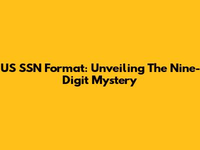 US SSN Format: Unveiling The Nine-Digit Mystery