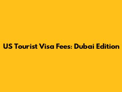 US Tourist Visa Fees: Dubai Edition