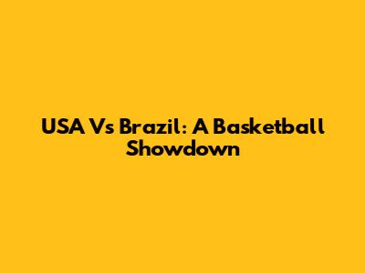 USA Vs Brazil: A Basketball Showdown