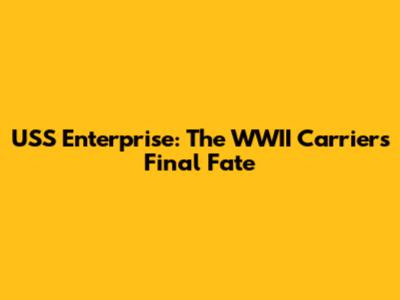 USS Enterprise: The WWII Carrier's Final Fate