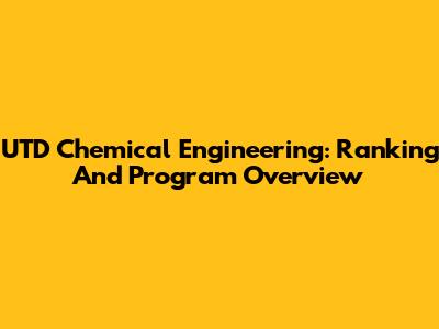 UTD Chemical Engineering: Ranking And Program Overview