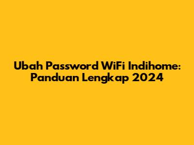Ubah Password WiFi Indihome: Panduan Lengkap 2024