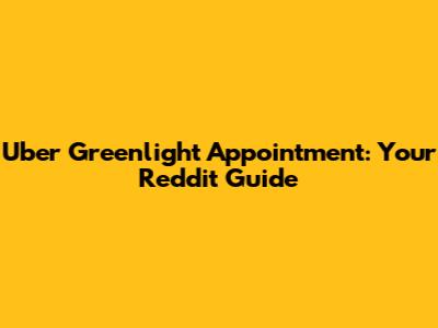 Uber Greenlight Appointment: Your Reddit Guide