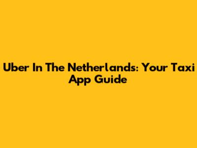 Uber In The Netherlands: Your Taxi App Guide