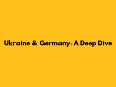 Ukraine & Germany: A Deep Dive