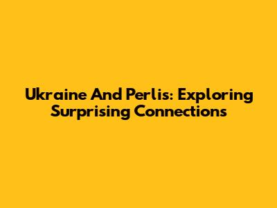 Ukraine And Perlis: Exploring Surprising Connections