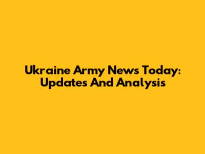 Ukraine Army News Today: Updates And Analysis