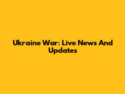 Ukraine War: Live News And Updates