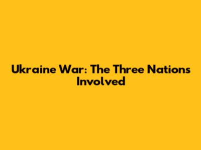 Ukraine War: The Three Nations Involved