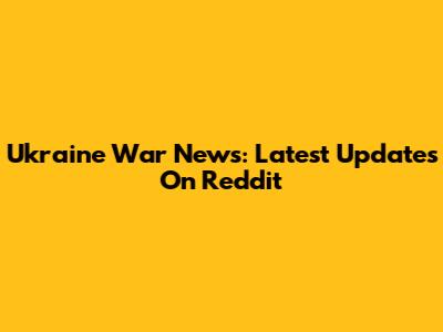 Ukraine War News: Latest Updates On Reddit