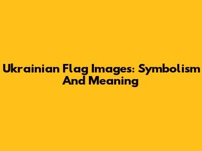 Ukrainian Flag Images: Symbolism And Meaning