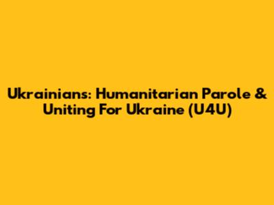 Ukrainians: Humanitarian Parole & Uniting For Ukraine (U4U)
