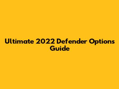 Ultimate 2022 Defender Options Guide