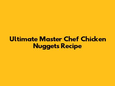 Ultimate Master Chef Chicken Nuggets Recipe