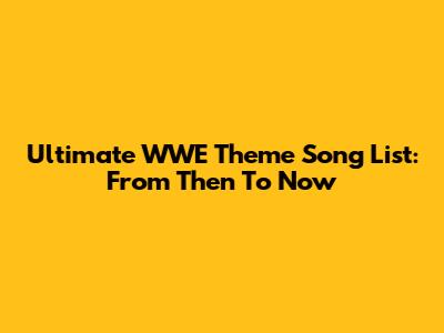 Ultimate WWE Theme Song List: From Then To Now