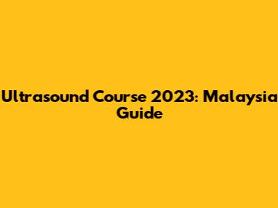 Ultrasound Course 2023: Malaysia Guide