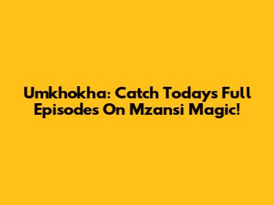 Umkhokha: Catch Today's Full Episodes On Mzansi Magic!