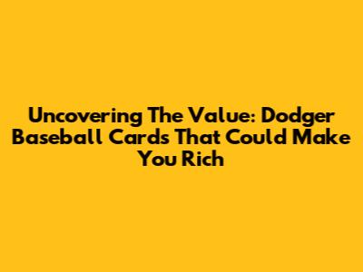 Uncovering The Value: Dodger Baseball Cards That Could Make You Rich