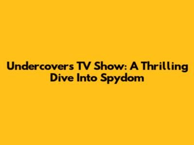 Undercovers TV Show: A Thrilling Dive Into Spydom
