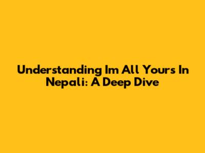 Understanding "I'm All Yours" In Nepali: A Deep Dive