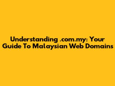 Understanding .com.my: Your Guide To Malaysian Web Domains