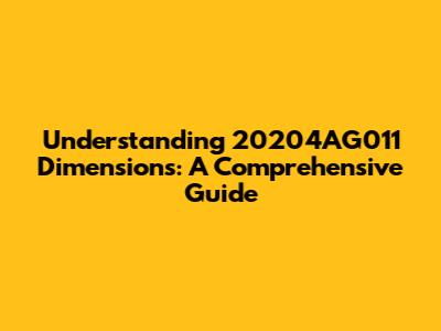 Understanding 20204AG011 Dimensions: A Comprehensive Guide